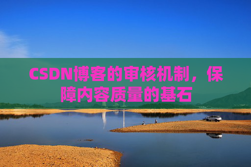 CSDN博客的审核机制，保障内容质量的基石